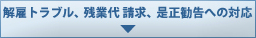 解雇トラブル、残業代 請求、是正勧告への対応